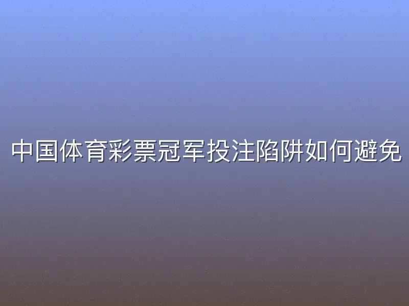 中国体育彩票冠军投注陷阱如何避免